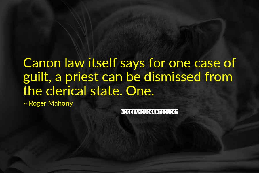 Roger Mahony Quotes: Canon law itself says for one case of guilt, a priest can be dismissed from the clerical state. One.