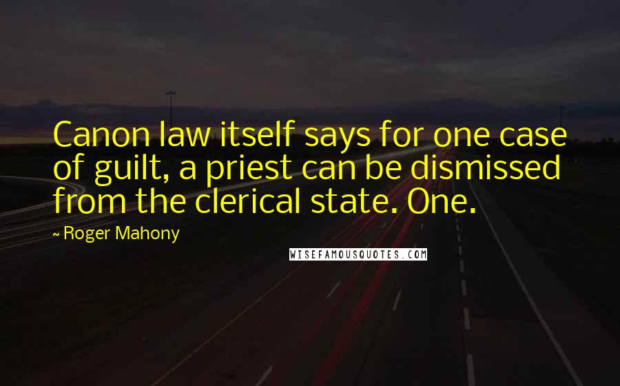 Roger Mahony Quotes: Canon law itself says for one case of guilt, a priest can be dismissed from the clerical state. One.