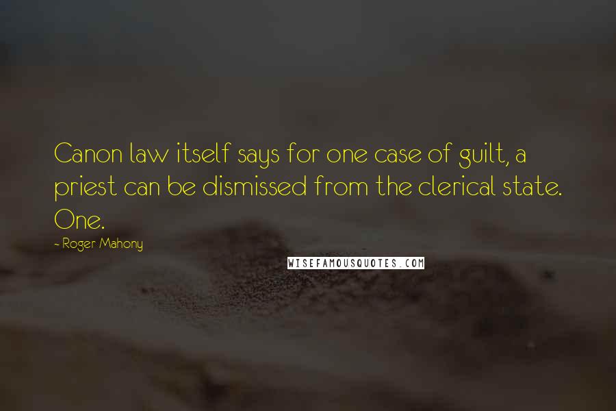 Roger Mahony Quotes: Canon law itself says for one case of guilt, a priest can be dismissed from the clerical state. One.