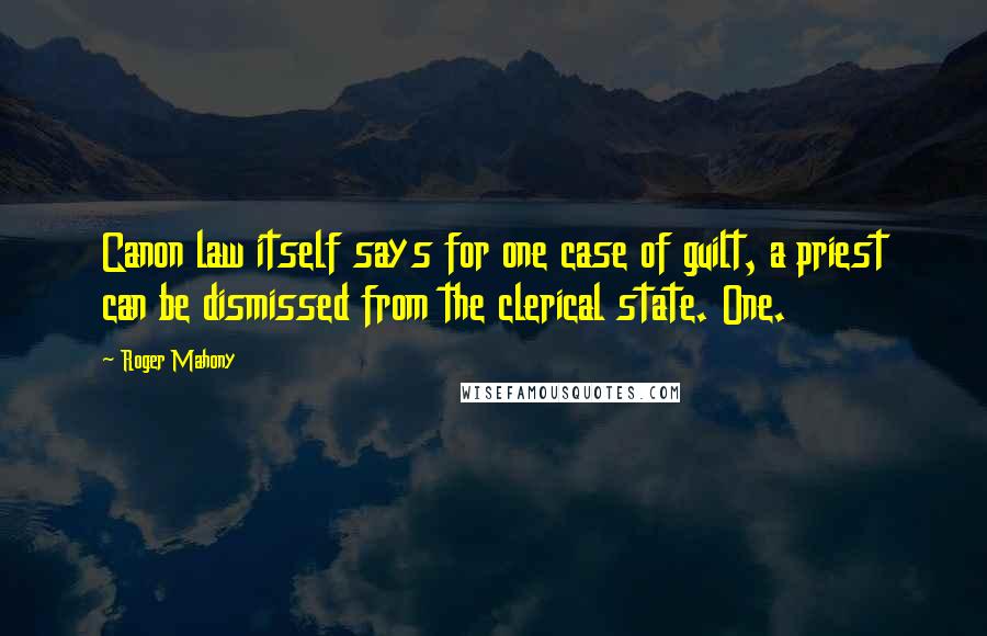 Roger Mahony Quotes: Canon law itself says for one case of guilt, a priest can be dismissed from the clerical state. One.