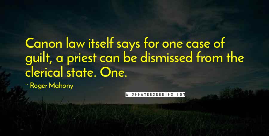 Roger Mahony Quotes: Canon law itself says for one case of guilt, a priest can be dismissed from the clerical state. One.
