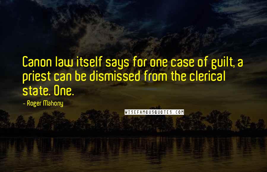 Roger Mahony Quotes: Canon law itself says for one case of guilt, a priest can be dismissed from the clerical state. One.