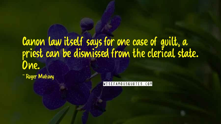 Roger Mahony Quotes: Canon law itself says for one case of guilt, a priest can be dismissed from the clerical state. One.