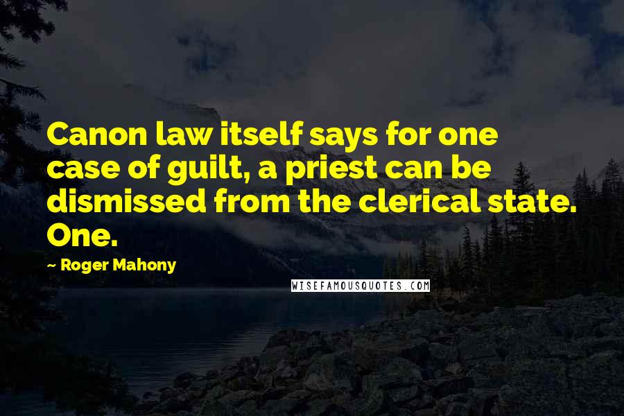 Roger Mahony Quotes: Canon law itself says for one case of guilt, a priest can be dismissed from the clerical state. One.