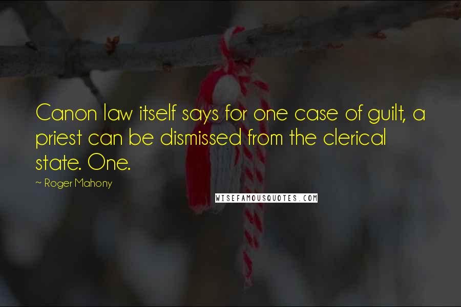Roger Mahony Quotes: Canon law itself says for one case of guilt, a priest can be dismissed from the clerical state. One.