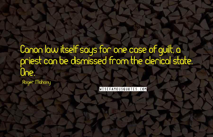 Roger Mahony Quotes: Canon law itself says for one case of guilt, a priest can be dismissed from the clerical state. One.