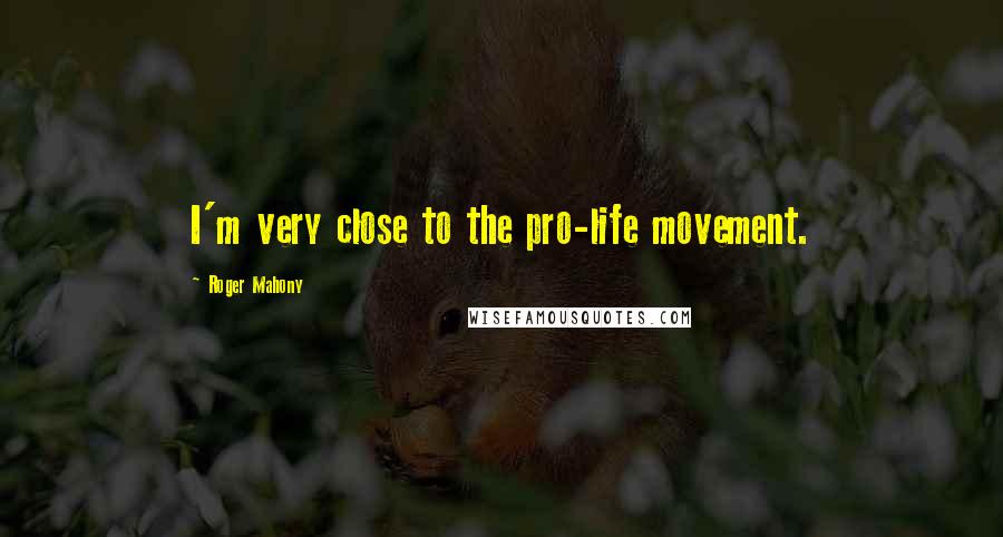 Roger Mahony Quotes: I'm very close to the pro-life movement.