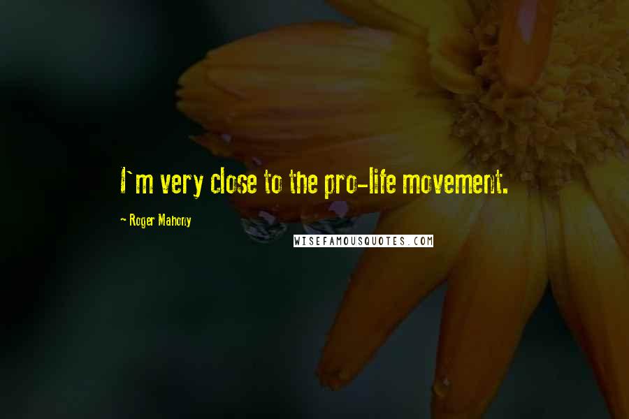 Roger Mahony Quotes: I'm very close to the pro-life movement.