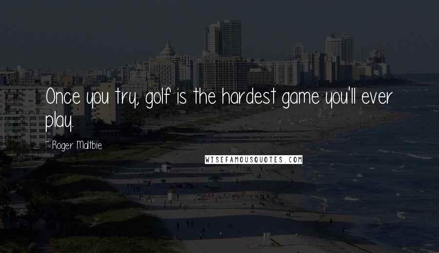 Roger Maltbie Quotes: Once you try, golf is the hardest game you'll ever play.