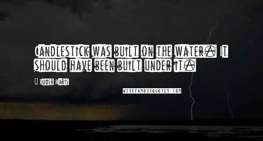 Roger Maris Quotes: Candlestick was built on the water. It should have been built under it.