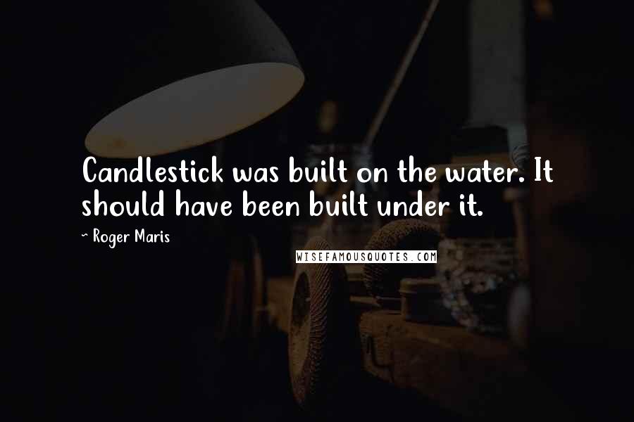 Roger Maris Quotes: Candlestick was built on the water. It should have been built under it.