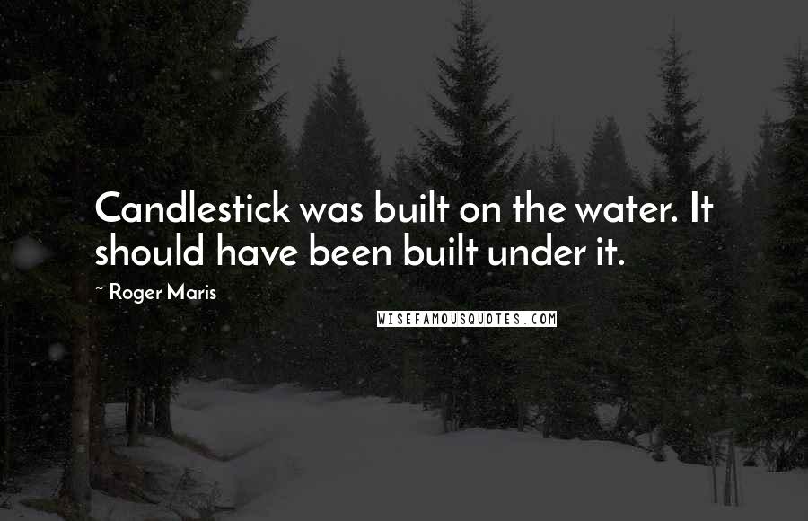 Roger Maris Quotes: Candlestick was built on the water. It should have been built under it.