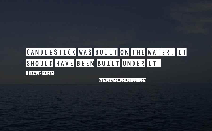 Roger Maris Quotes: Candlestick was built on the water. It should have been built under it.