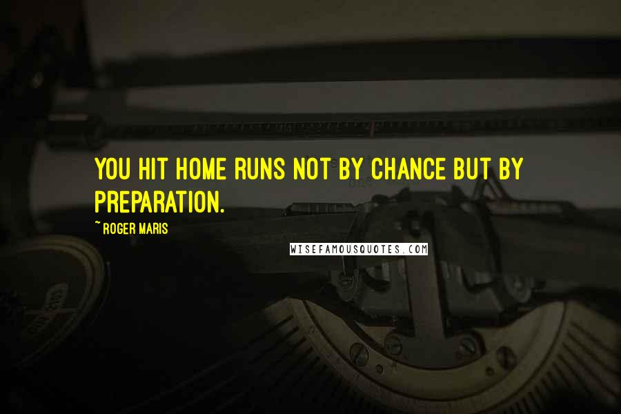 Roger Maris Quotes: You hit home runs not by chance but by preparation.