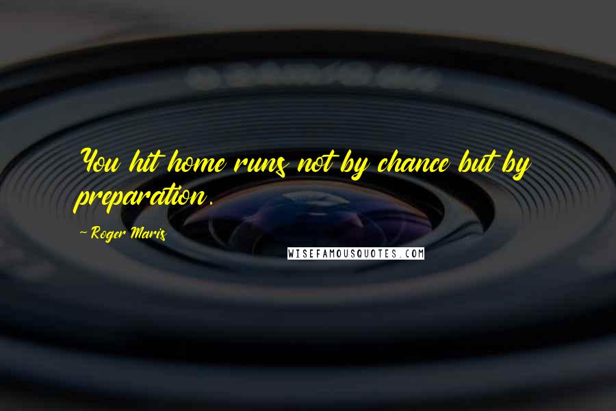 Roger Maris Quotes: You hit home runs not by chance but by preparation.