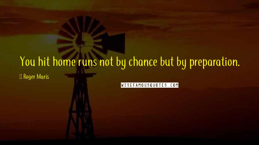 Roger Maris Quotes: You hit home runs not by chance but by preparation.