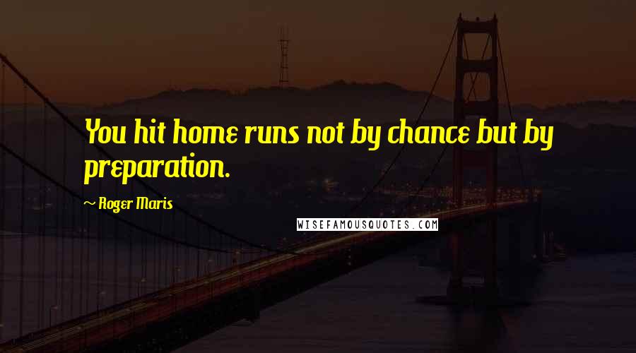 Roger Maris Quotes: You hit home runs not by chance but by preparation.