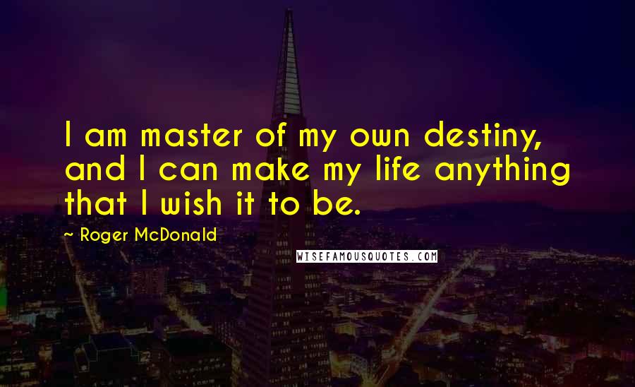 Roger McDonald Quotes: I am master of my own destiny, and I can make my life anything that I wish it to be.