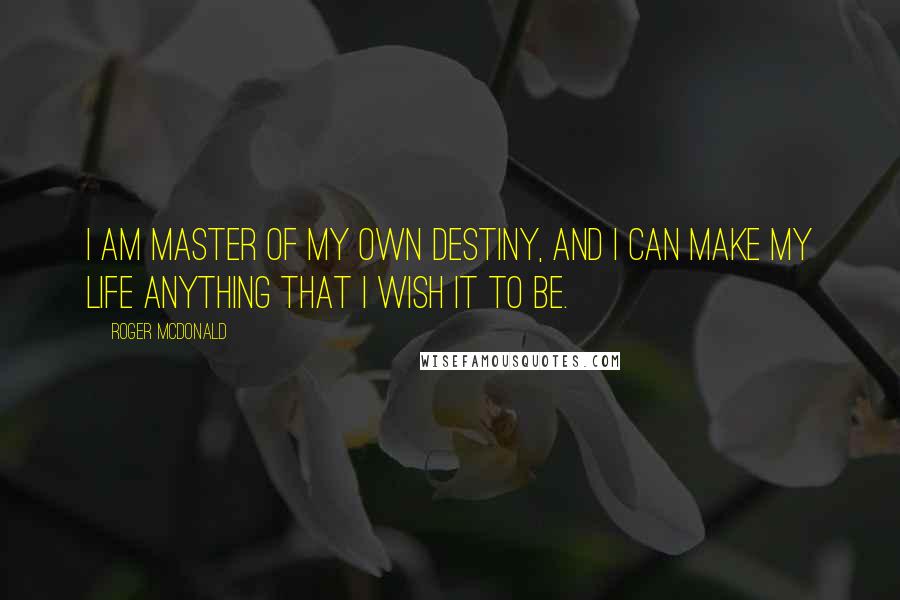 Roger McDonald Quotes: I am master of my own destiny, and I can make my life anything that I wish it to be.