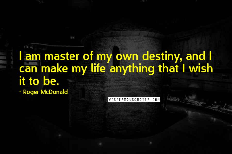 Roger McDonald Quotes: I am master of my own destiny, and I can make my life anything that I wish it to be.