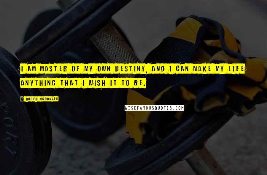 Roger McDonald Quotes: I am master of my own destiny, and I can make my life anything that I wish it to be.