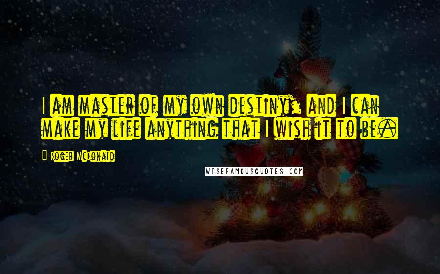 Roger McDonald Quotes: I am master of my own destiny, and I can make my life anything that I wish it to be.