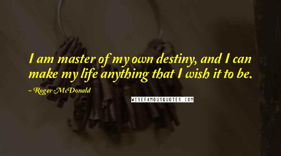 Roger McDonald Quotes: I am master of my own destiny, and I can make my life anything that I wish it to be.