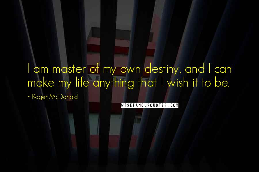 Roger McDonald Quotes: I am master of my own destiny, and I can make my life anything that I wish it to be.