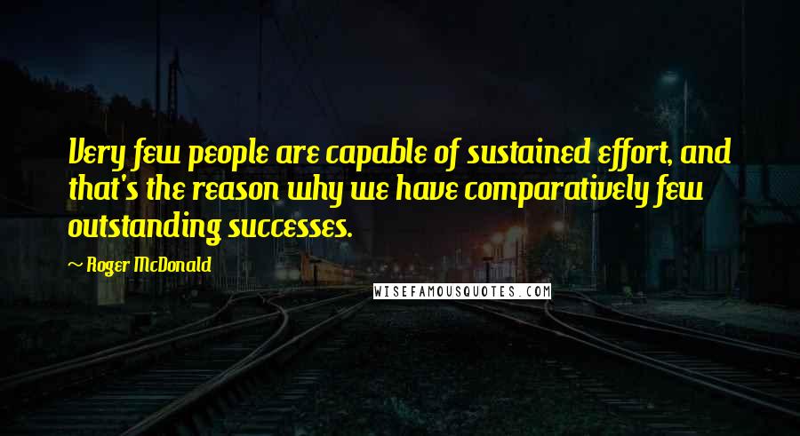 Roger McDonald Quotes: Very few people are capable of sustained effort, and that's the reason why we have comparatively few outstanding successes.