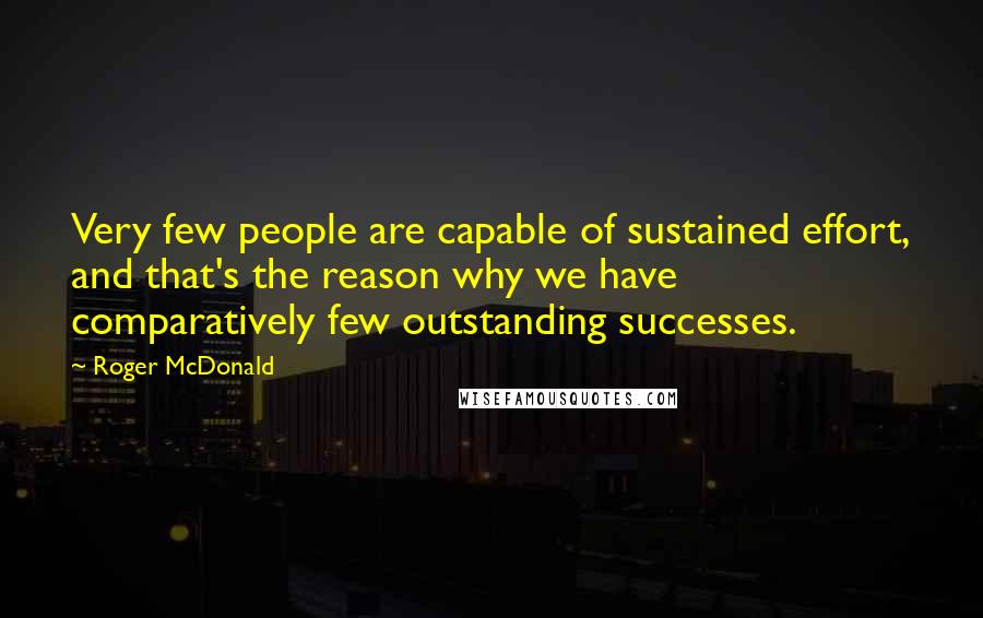Roger McDonald Quotes: Very few people are capable of sustained effort, and that's the reason why we have comparatively few outstanding successes.