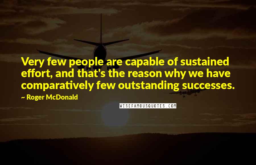 Roger McDonald Quotes: Very few people are capable of sustained effort, and that's the reason why we have comparatively few outstanding successes.