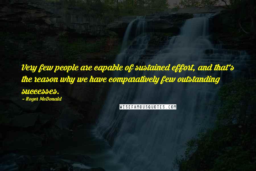 Roger McDonald Quotes: Very few people are capable of sustained effort, and that's the reason why we have comparatively few outstanding successes.