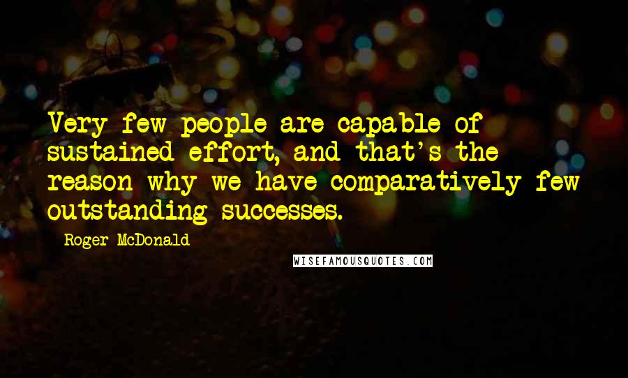 Roger McDonald Quotes: Very few people are capable of sustained effort, and that's the reason why we have comparatively few outstanding successes.