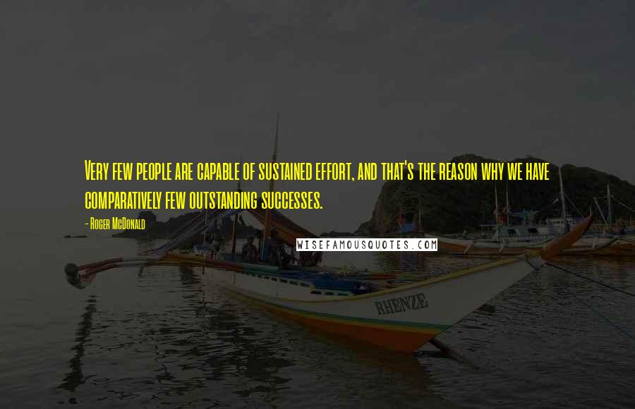 Roger McDonald Quotes: Very few people are capable of sustained effort, and that's the reason why we have comparatively few outstanding successes.