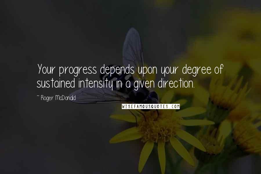 Roger McDonald Quotes: Your progress depends upon your degree of sustained intensity in a given direction.