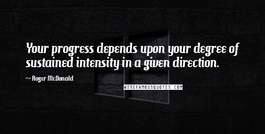 Roger McDonald Quotes: Your progress depends upon your degree of sustained intensity in a given direction.