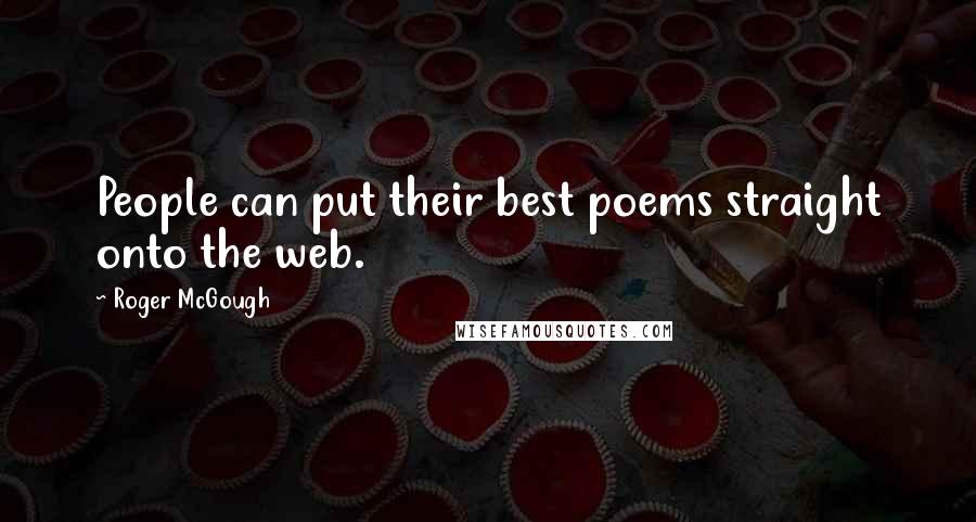 Roger McGough Quotes: People can put their best poems straight onto the web.