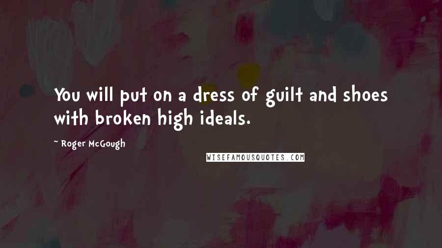 Roger McGough Quotes: You will put on a dress of guilt and shoes with broken high ideals.