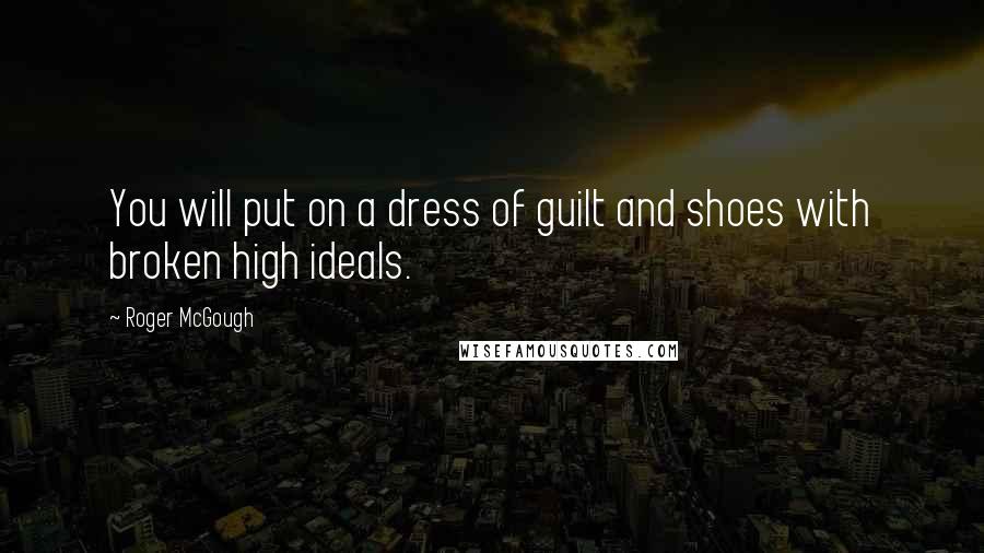 Roger McGough Quotes: You will put on a dress of guilt and shoes with broken high ideals.