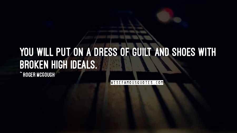 Roger McGough Quotes: You will put on a dress of guilt and shoes with broken high ideals.