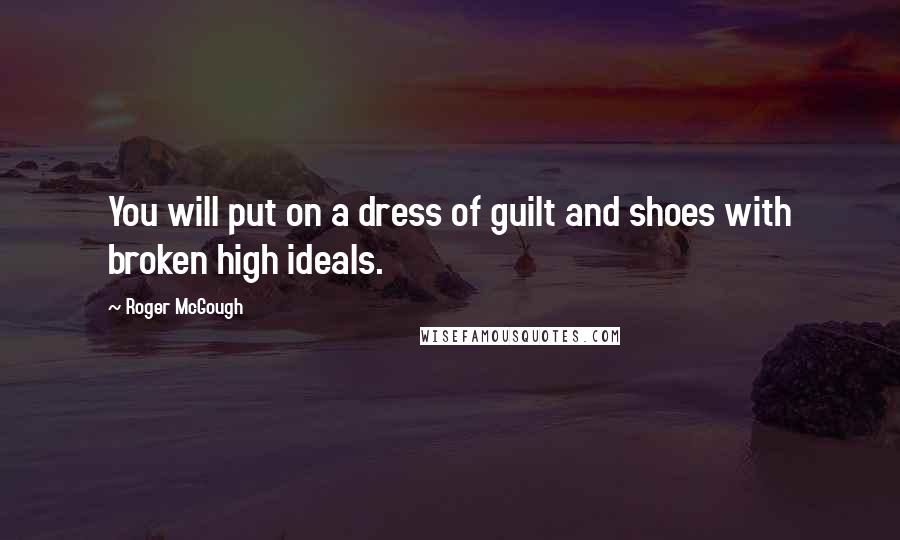 Roger McGough Quotes: You will put on a dress of guilt and shoes with broken high ideals.