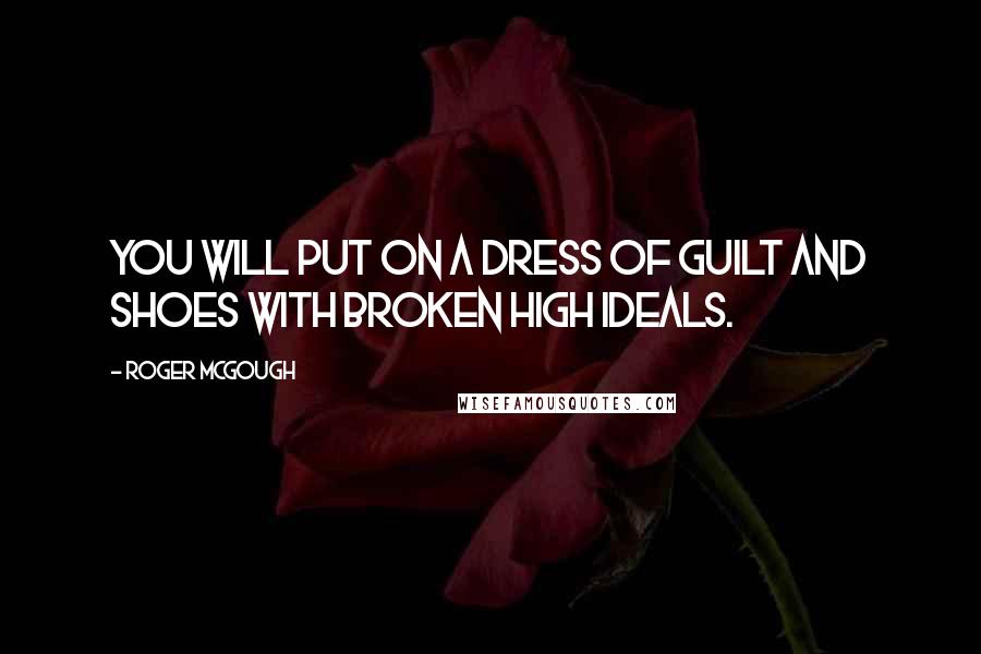 Roger McGough Quotes: You will put on a dress of guilt and shoes with broken high ideals.