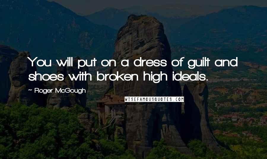 Roger McGough Quotes: You will put on a dress of guilt and shoes with broken high ideals.