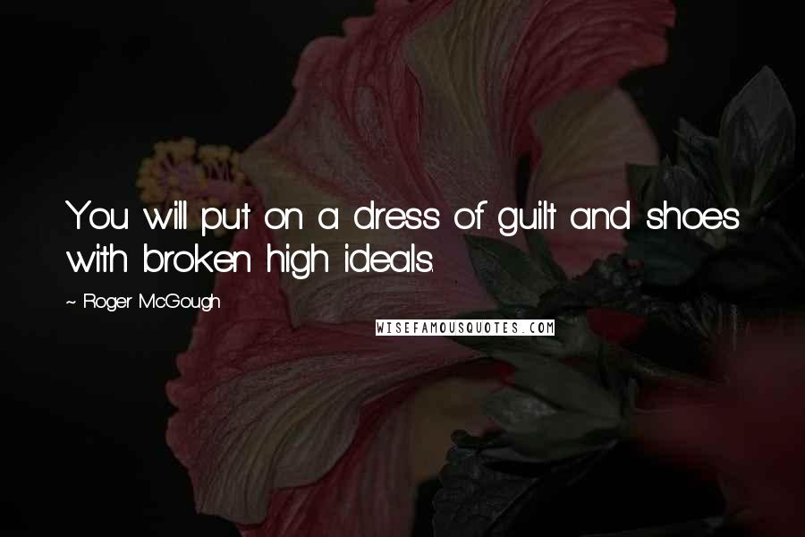 Roger McGough Quotes: You will put on a dress of guilt and shoes with broken high ideals.