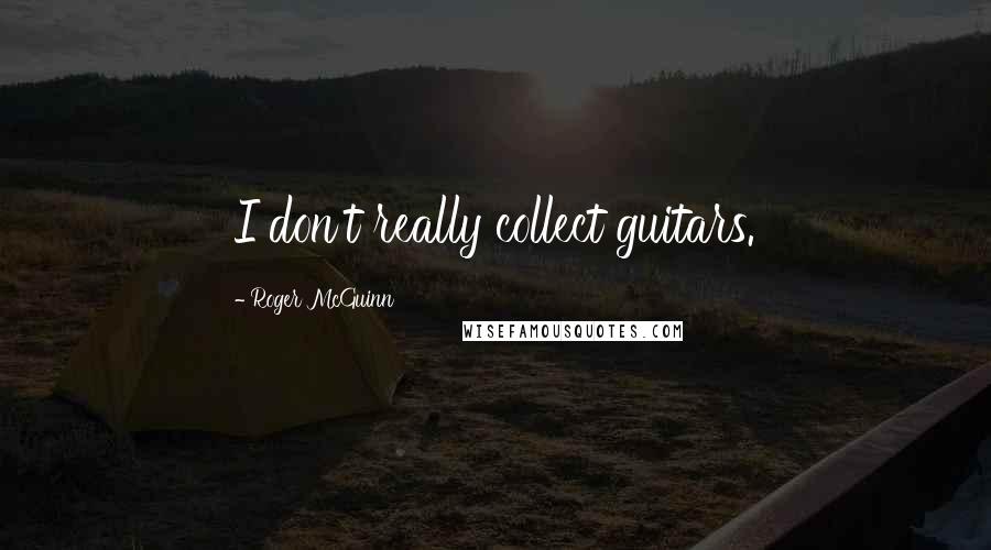 Roger McGuinn Quotes: I don't really collect guitars.