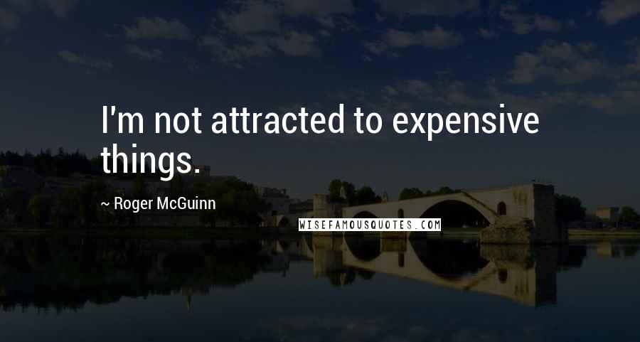 Roger McGuinn Quotes: I'm not attracted to expensive things.