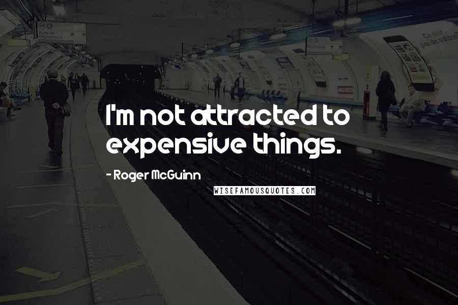Roger McGuinn Quotes: I'm not attracted to expensive things.