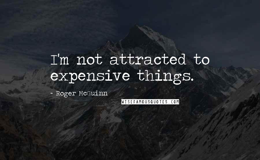 Roger McGuinn Quotes: I'm not attracted to expensive things.