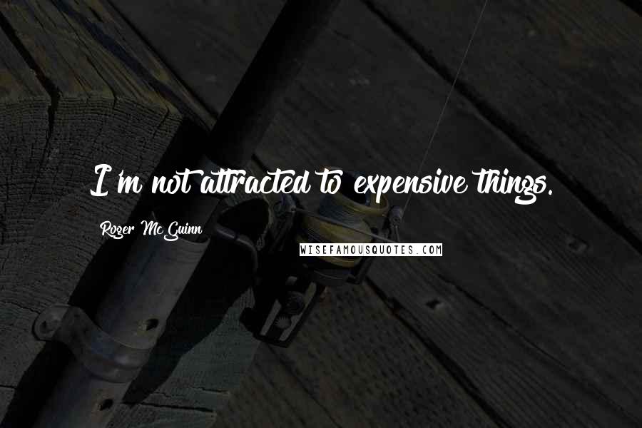 Roger McGuinn Quotes: I'm not attracted to expensive things.