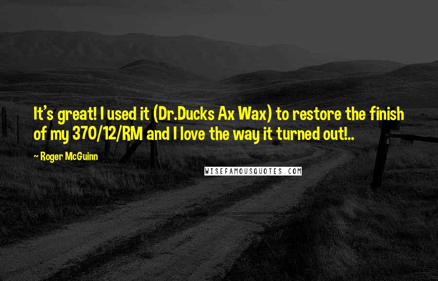 Roger McGuinn Quotes: It's great! I used it (Dr.Ducks Ax Wax) to restore the finish of my 370/12/RM and I love the way it turned out!..